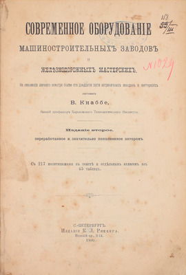 Кнаббе В.С. Современное оборудование машиностроительных заводов и железнодорожных мастерских. На основании личного осмотра более ста двадцати пяти заграничных заводов и мастерских. 2-е изд., переработ. и значит. пополненное авт. СПб.: Издание К.Л. Риккера, 1900.